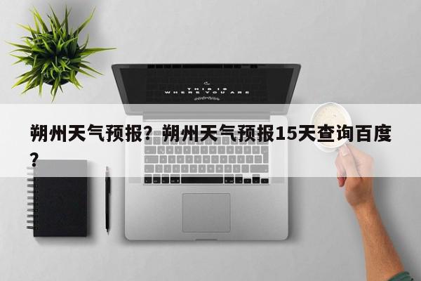朔州天气预报？朔州天气预报15天查询百度？-第1张图片-百科